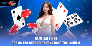 Game Bài SIN88 - Top 06 Trò Chơi Đổi Thưởng Đáng Trải Nghiệm