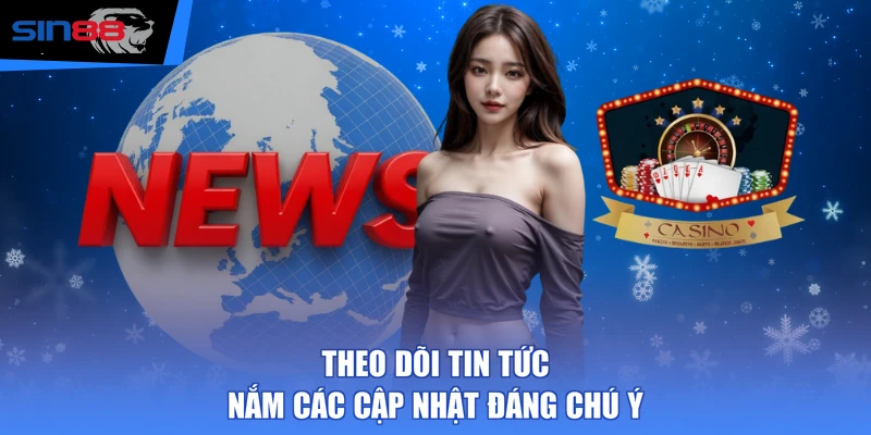 Theo dõi tin tức nắm các cập nhật đáng chú ý