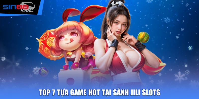 Top 7 tựa game hot tại sảnh JILI Slots