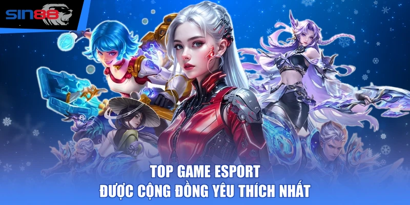 TOP game Esport được cộng đồng yêu thích nhất